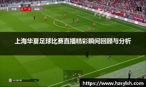 上海华夏足球比赛直播精彩瞬间回顾与分析
